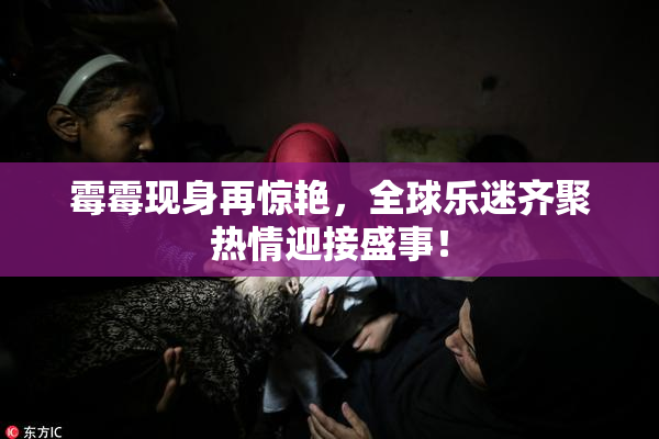 霉霉现身再惊艳，全球乐迷齐聚热情迎接盛事！