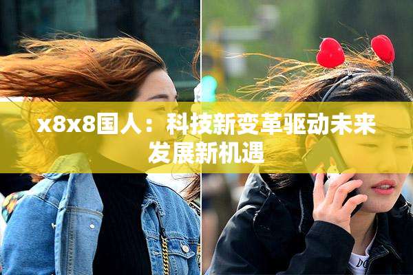 x8x8国人：科技新变革驱动未来发展新机遇
