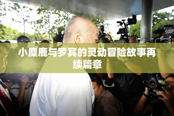 小麋鹿与罗宾的灵动冒险故事再续篇章