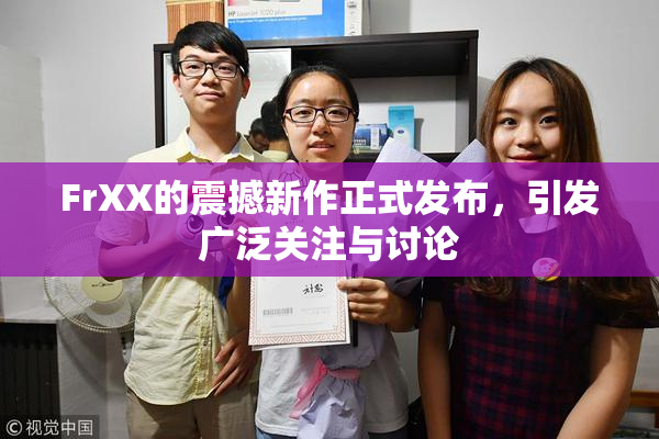 FrXX的震撼新作正式发布，引发广泛关注与讨论