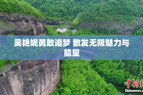 吴艳妮勇敢追梦 散发无限魅力与能量