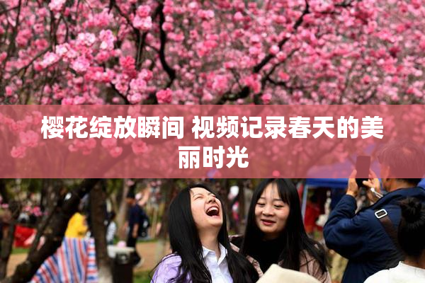樱花绽放瞬间 视频记录春天的美丽时光