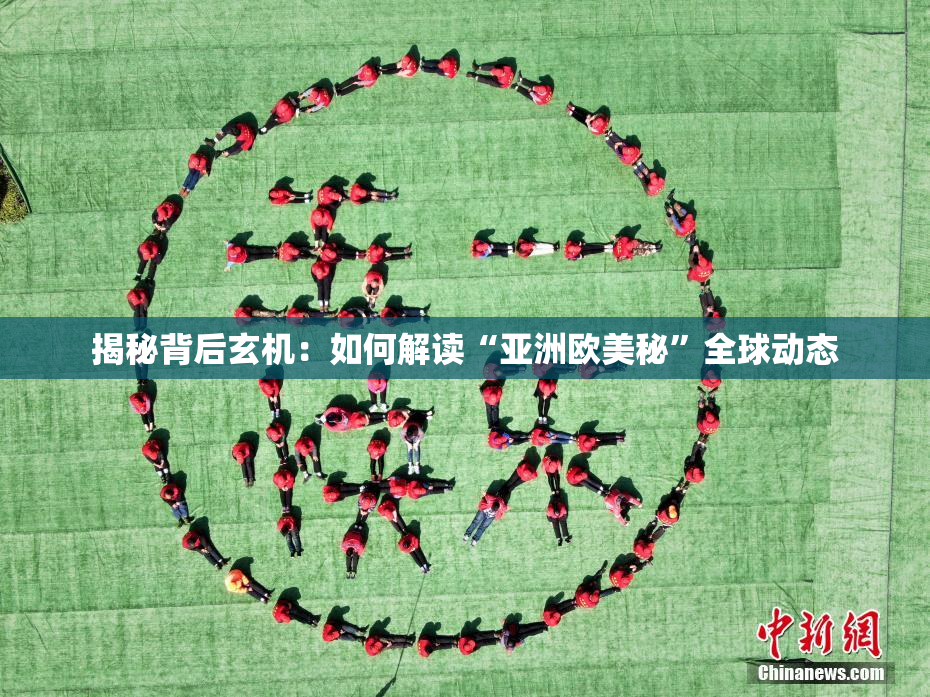 揭秘背后玄机：如何解读“亚洲欧美秘”全球动态