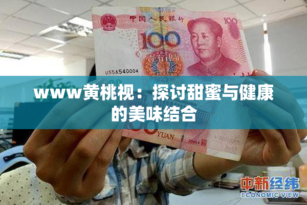 www黄桃视：探讨甜蜜与健康的美味结合