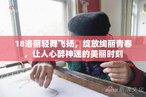 18洛丽轻舞飞扬，绽放绚丽青春，让人心醉神迷的美丽时刻