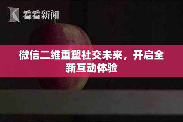 微信二维重塑社交未来，开启全新互动体验