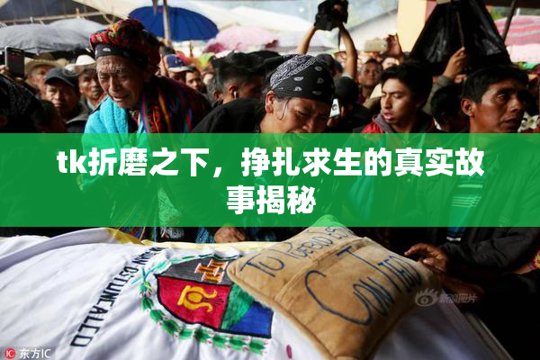 tk折磨之下，挣扎求生的真实故事揭秘