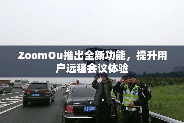 ZoomOu推出全新功能，提升用户远程会议体验