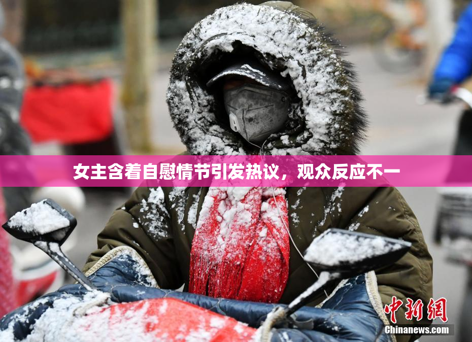 女主含着自慰情节引发热议，观众反应不一