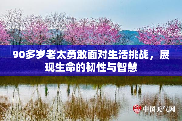 90多岁老太勇敢面对生活挑战，展现生命的韧性与智慧