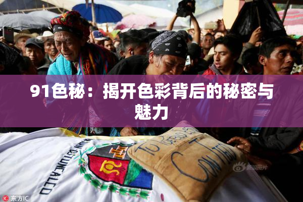91色秘：揭开色彩背后的秘密与魅力