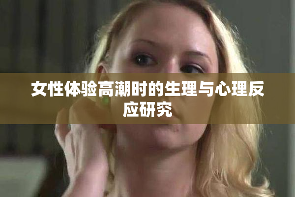 女性体验高潮时的生理与心理反应研究