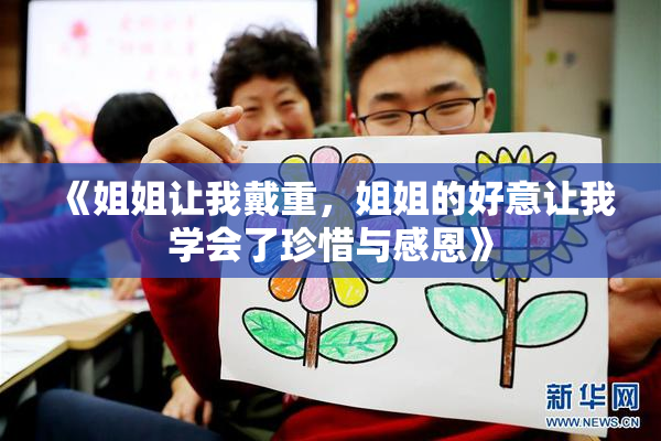 《姐姐让我戴重，姐姐的好意让我学会了珍惜与感恩》