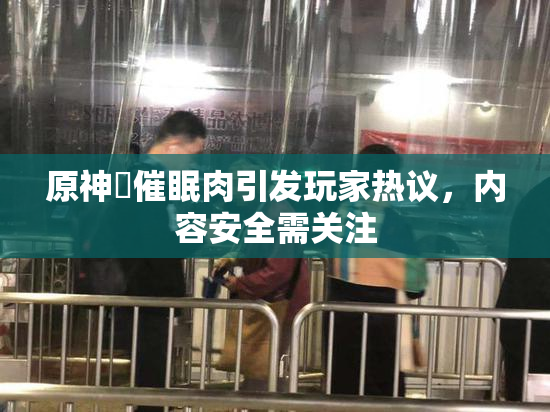 原神婬催眠肉引发玩家热议，内容安全需关注