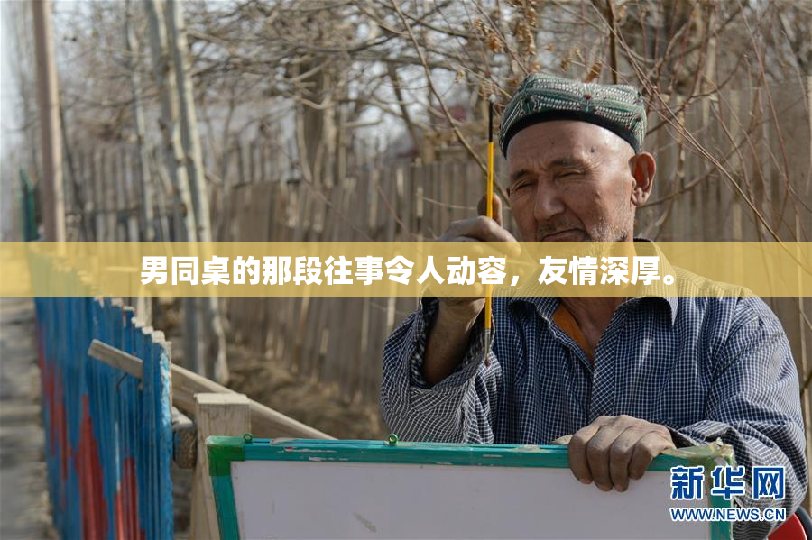 男同桌的那段往事令人动容，友情深厚。
