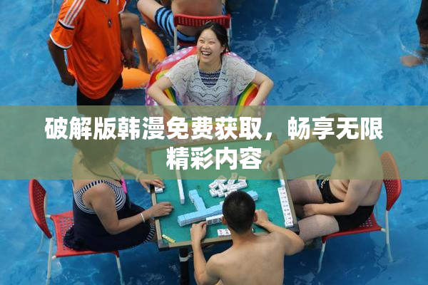 破解版韩漫免费获取，畅享无限精彩内容