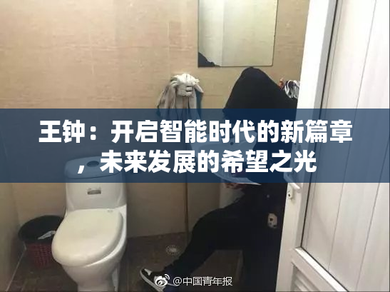 王钟：开启智能时代的新篇章，未来发展的希望之光