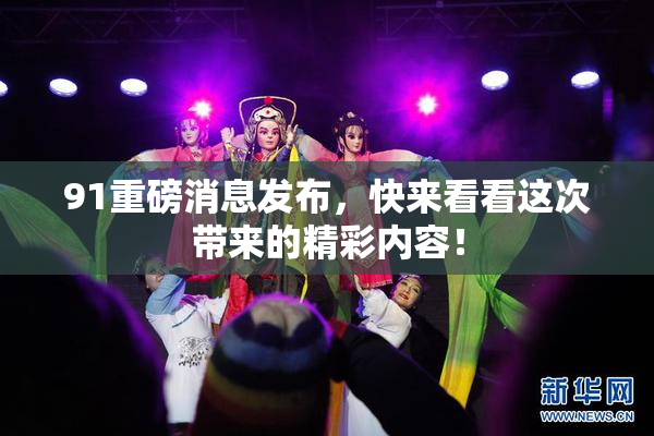91重磅消息发布，快来看看这次带来的精彩内容！