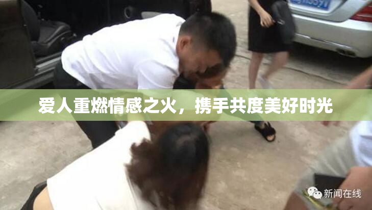 爱人重燃情感之火，携手共度美好时光