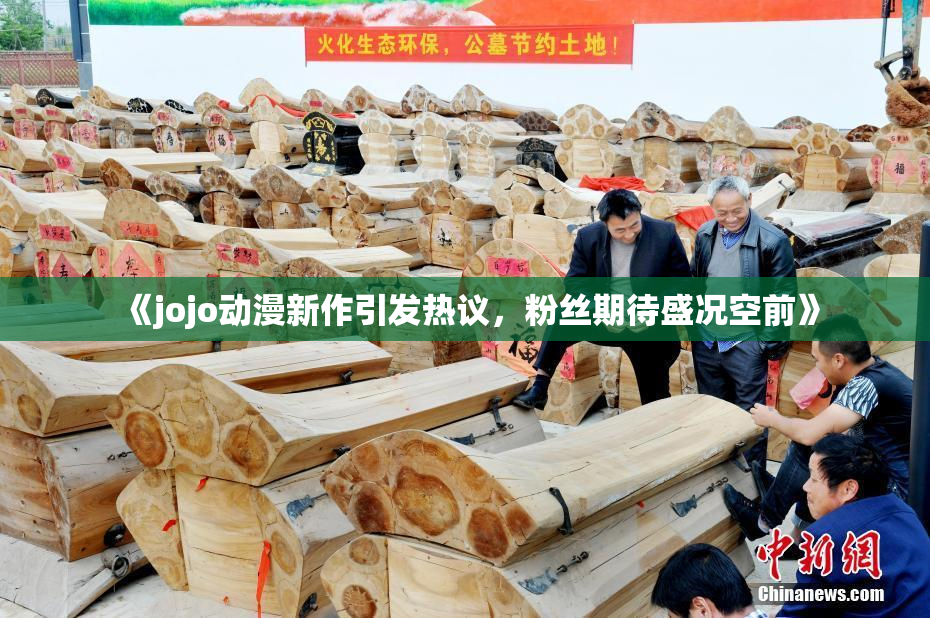 《jojo动漫新作引发热议，粉丝期待盛况空前》