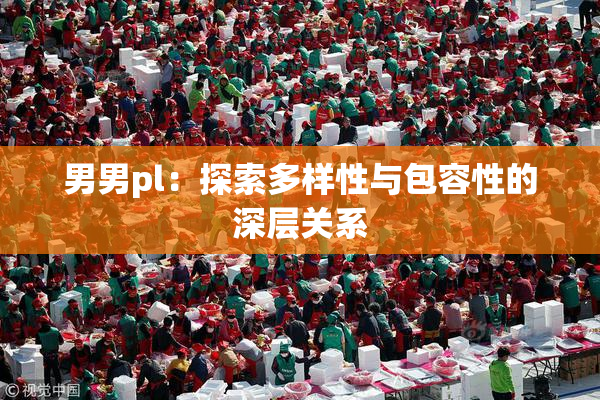 男男pl：探索多样性与包容性的深层关系