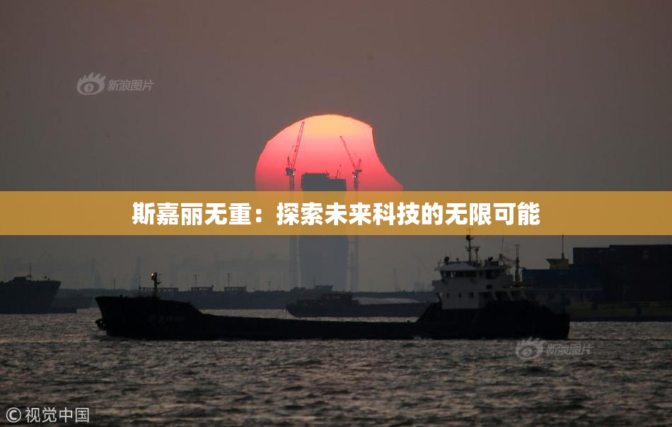 斯嘉丽无重：探索未来科技的无限可能