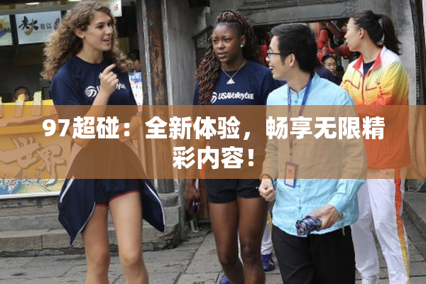 97超碰：全新体验，畅享无限精彩内容！