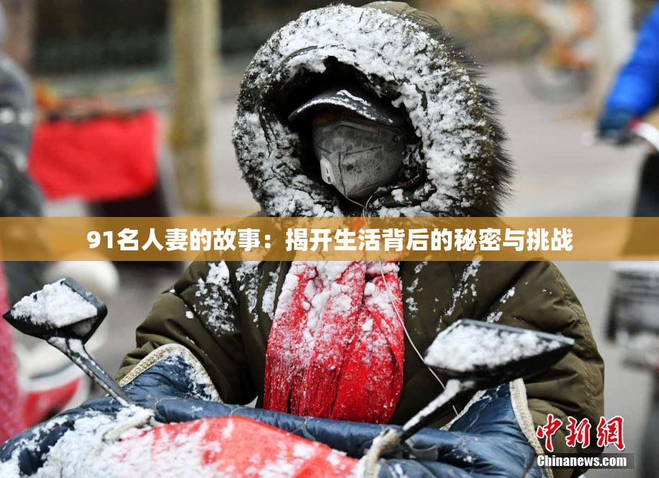 91名人妻的故事：揭开生活背后的秘密与挑战