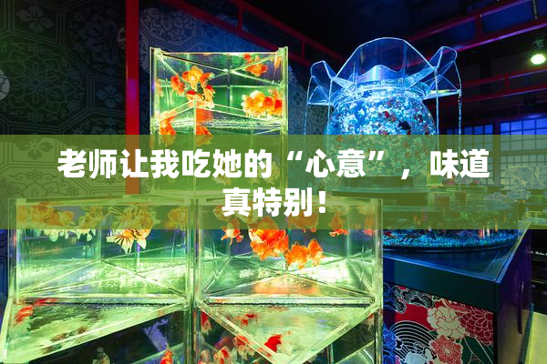 老师让我吃她的“心意”，味道真特别！