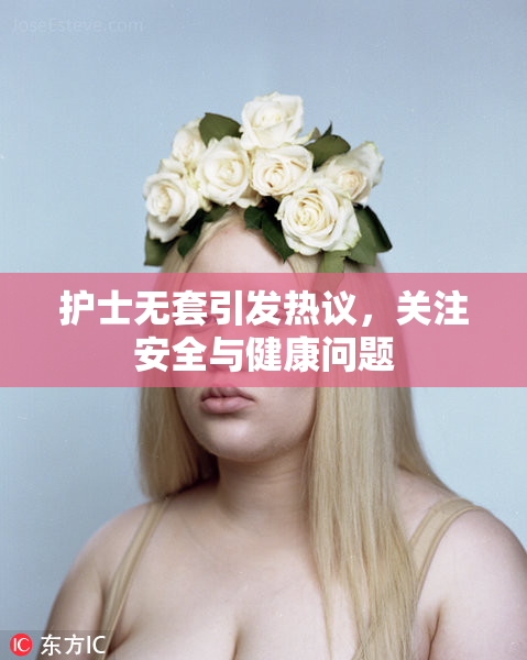 护士无套引发热议，关注安全与健康问题
