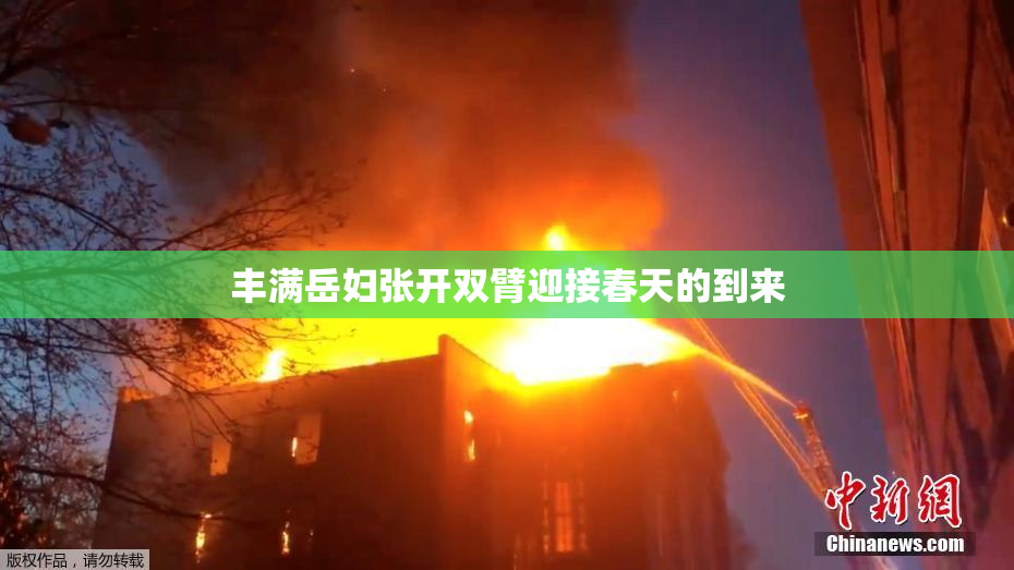 丰满岳妇张开双臂迎接春天的到来