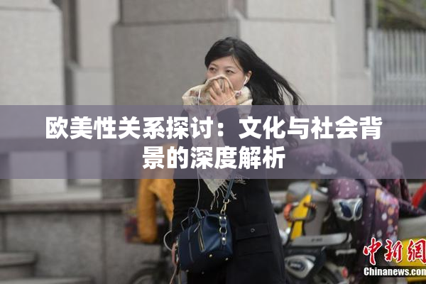 欧美性关系探讨：文化与社会背景的深度解析