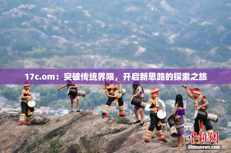 17c.om：突破传统界限，开启新思路的探索之旅