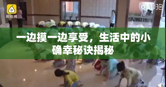 一边摸一边享受，生活中的小确幸秘诀揭秘