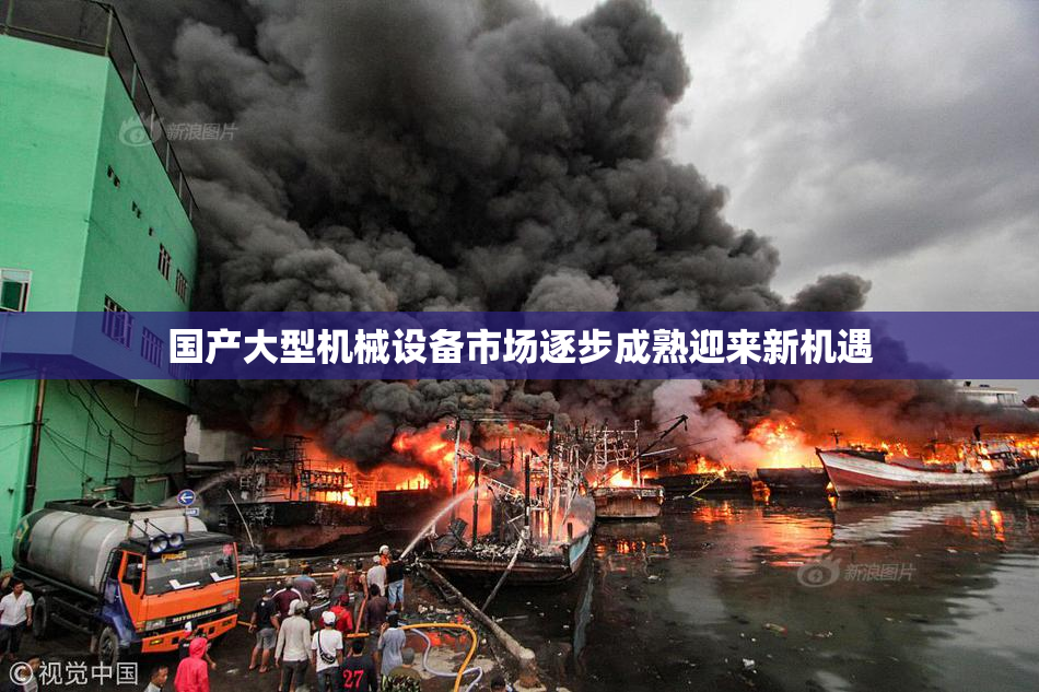 国产大型机械设备市场逐步成熟迎来新机遇