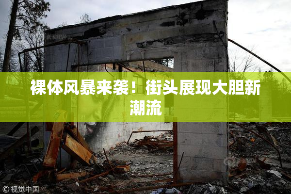 裸体风暴来袭！街头展现大胆新潮流
