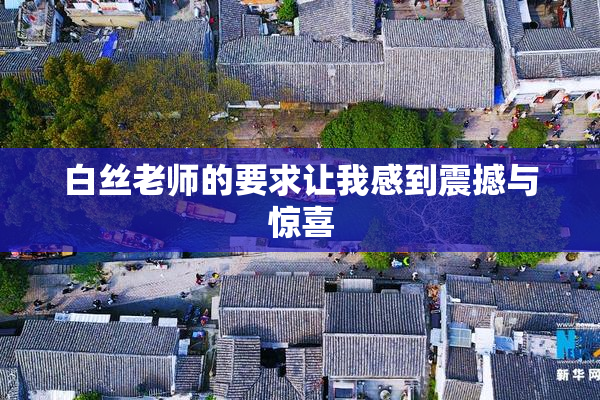 白丝老师的要求让我感到震撼与惊喜