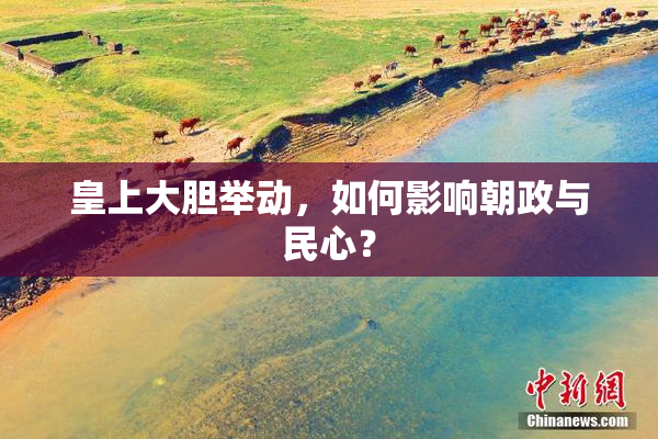 皇上大胆举动，如何影响朝政与民心？