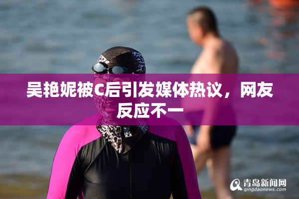 吴艳妮被C后引发媒体热议，网友反应不一