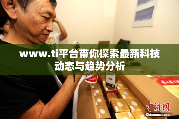 www.ti平台带你探索最新科技动态与趋势分析