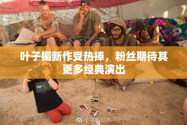 叶子楣新作受热捧，粉丝期待其更多经典演出