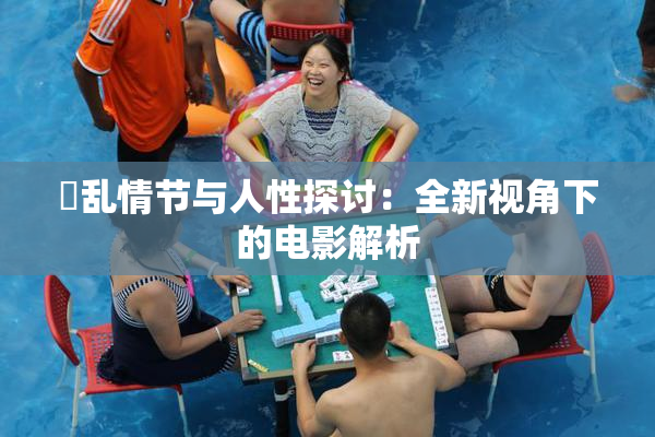 婬乱情节与人性探讨：全新视角下的电影解析