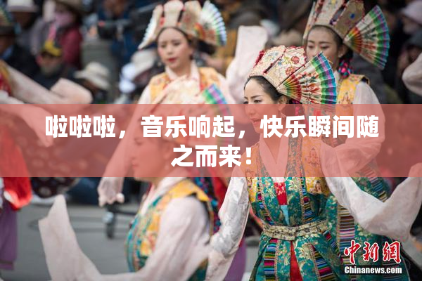 啦啦啦，音乐响起，快乐瞬间随之而来！