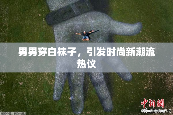 男男穿白袜子，引发时尚新潮流热议
