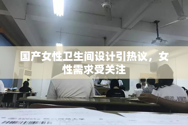 国产女性卫生间设计引热议，女性需求受关注
