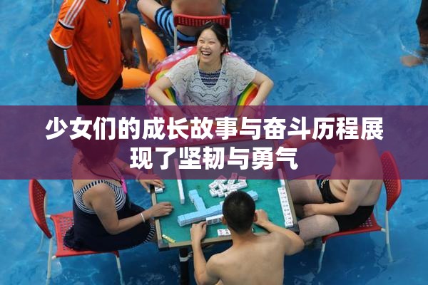 少女们的成长故事与奋斗历程展现了坚韧与勇气