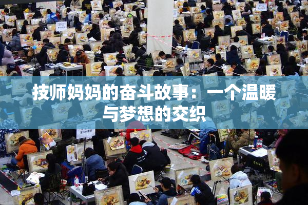 技师妈妈的奋斗故事：一个温暖与梦想的交织
