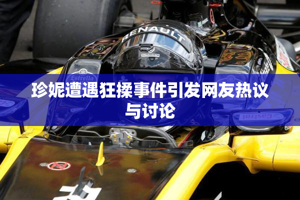 珍妮遭遇狂揉事件引发网友热议与讨论