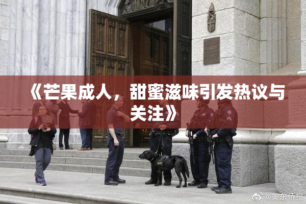 《芒果成人，甜蜜滋味引发热议与关注》