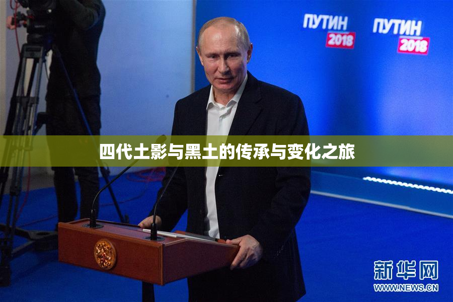 四代土影与黑土的传承与变化之旅